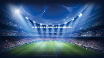 1xbet-终场哨响情谊不散 并肩身影诠释赛场团结