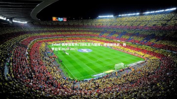 1xbet-西甲冠军热门球队实力雄厚，迎接新挑战，西甲冠军2020-2021