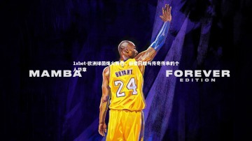 1xbet-欧洲绿茵烽火再燃，新星闪耀与传奇传承的个人华章