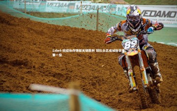 1xbet-团结协作铸就关键胜利 球队众志成城斩获重要一役