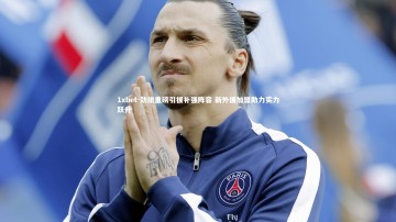 1xbet-劲旅重磅引援补强阵容 新外援加盟助力实力跃升