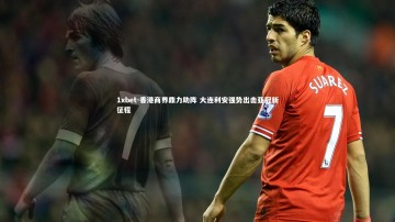 1xbet-香港商界鼎力助阵 大连利安强势出击亚冠新征程