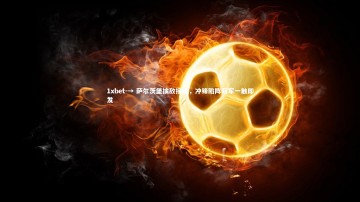 1xbet-→ 萨尔茨堡擒敌接连，冲锋陷阵冠军一触即发
