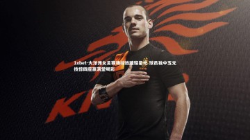 1xbet-大洋洲女足赛场绽放璀璨星光 球员独中五元技惊四座赢满堂喝彩