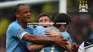 1xbet-中国顶尖足球俱乐部交锋激烈，力争实现突破，足球队 中国