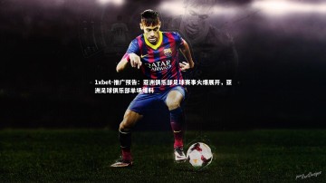 1xbet-推广预告：亚洲俱乐部足球赛事火爆展开，亚洲足球俱乐部单场爆料
