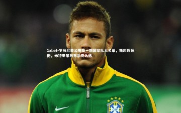 1xbet-罗马尼亚公布新一期国家队大名单，斯坦丘领衔，米特里策与布尔克入选