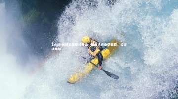 1xbet-关键战役即将开始，球员状态备受瞩目，关键球集锦