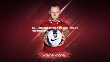 1xbet-太阳报披露肖对食堂演讲倍感尴尬，婉拒三百场出场隆重庆典