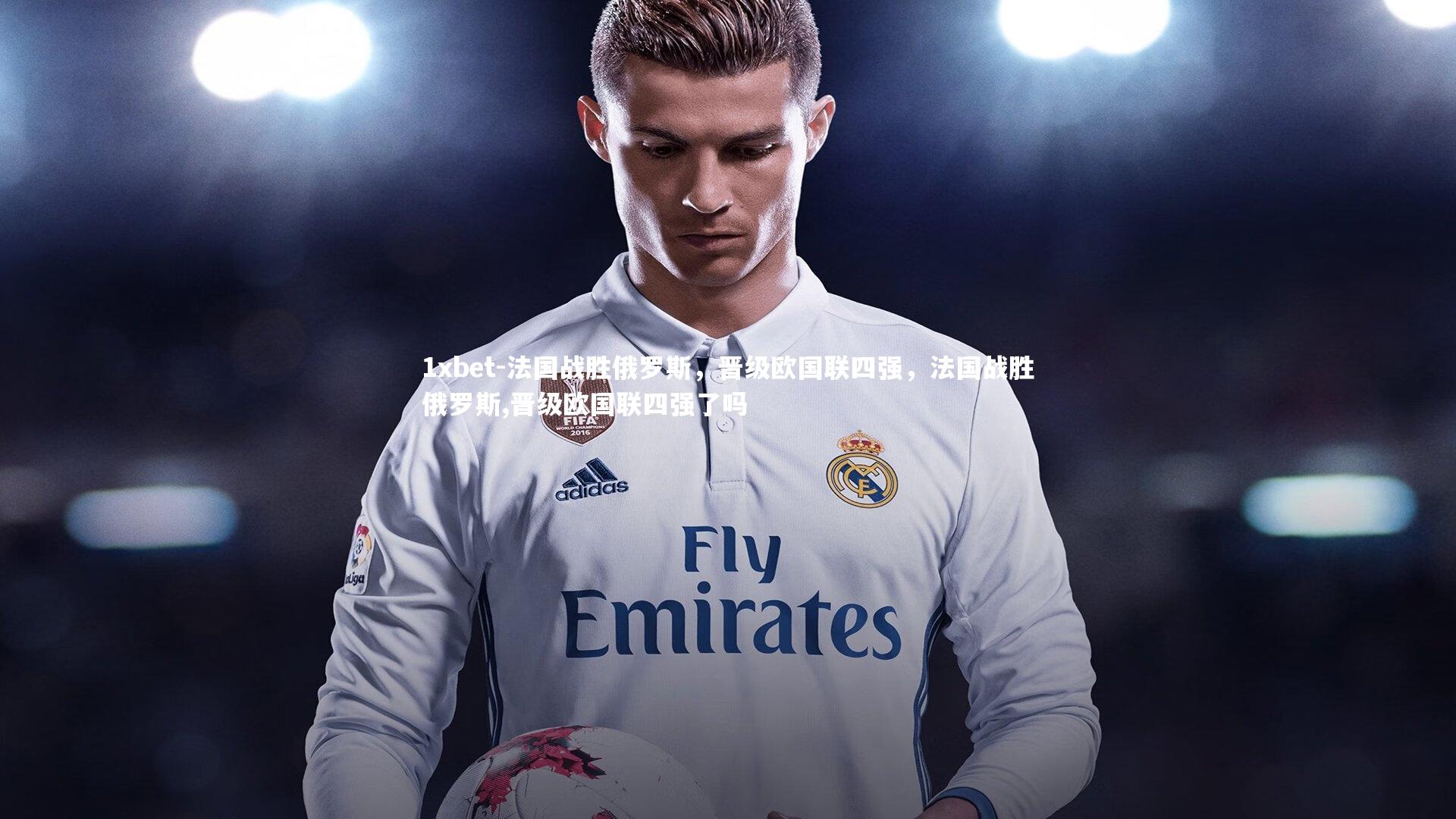 1xbet-法国战胜俄罗斯，晋级欧国联四强，法国战胜俄罗斯,晋级欧国联四强了吗