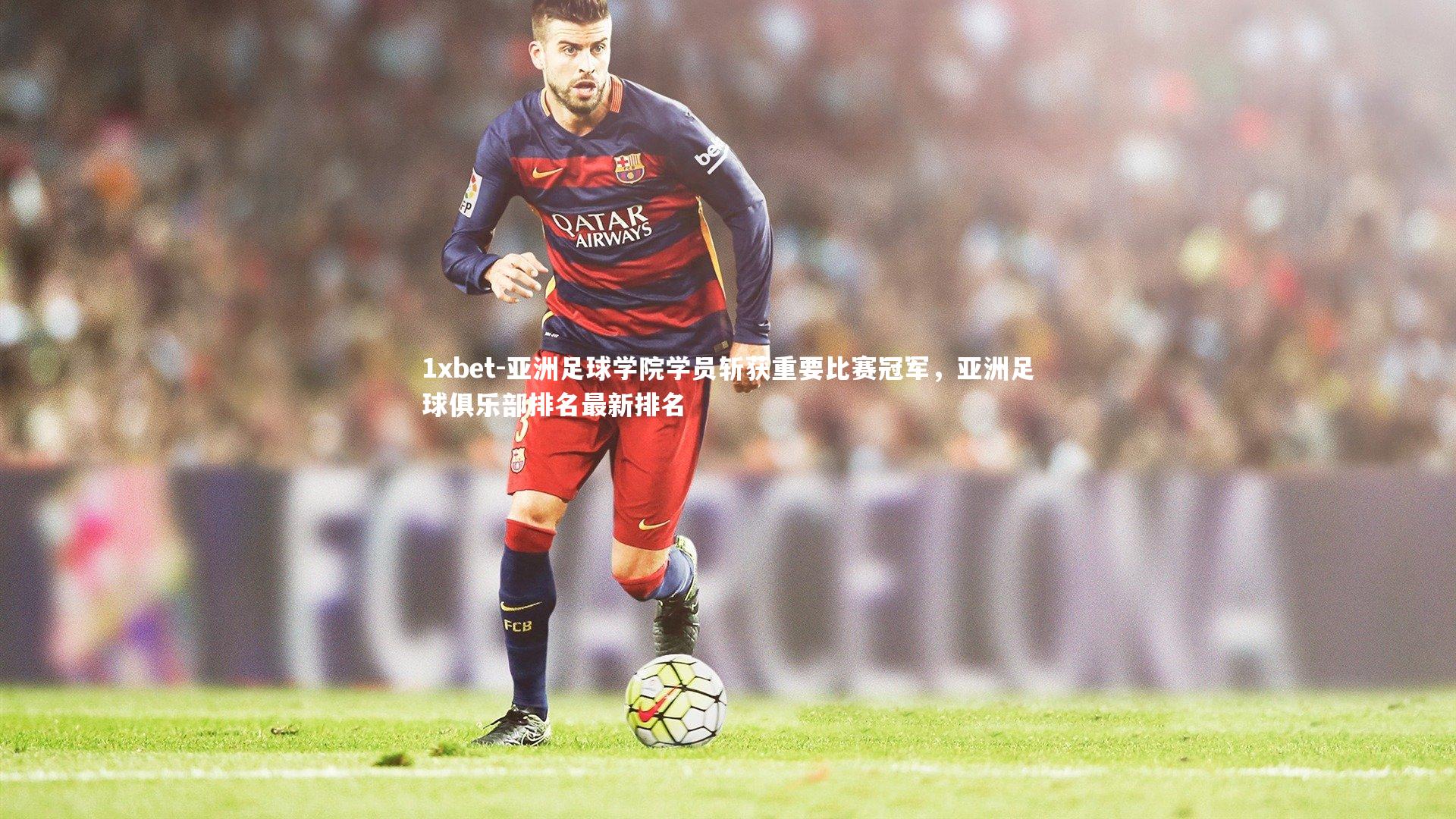 亚洲足球学院学员斩获重要比赛冠军，亚洲足球俱乐部排名最新排名